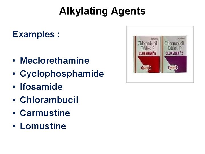 Alkylating Agents Examples : • • • Meclorethamine Cyclophosphamide Ifosamide Chlorambucil Carmustine Lomustine 