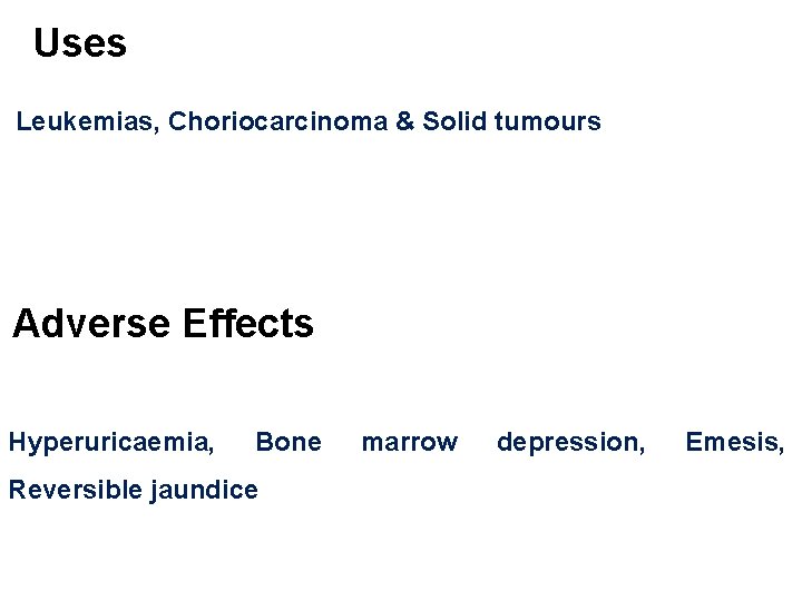 Uses Leukemias, Choriocarcinoma & Solid tumours Adverse Effects Hyperuricaemia, Bone Reversible jaundice marrow depression,