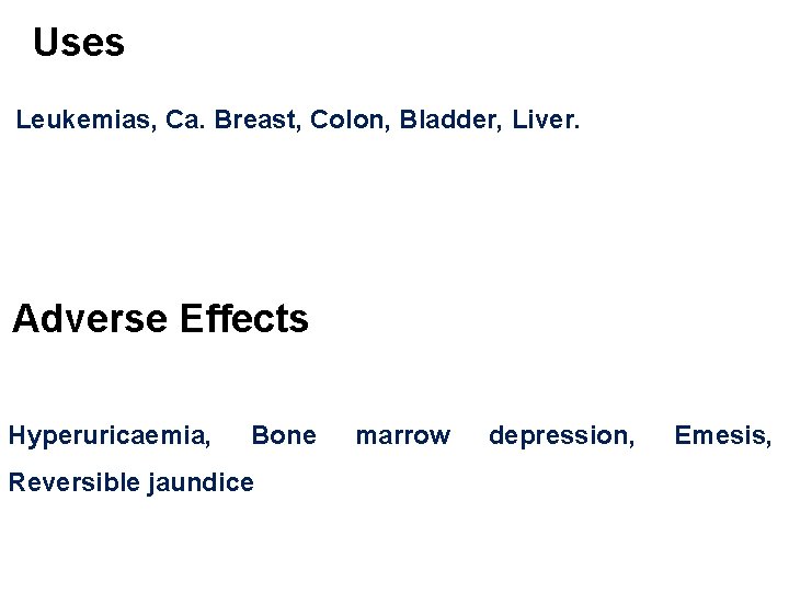 Uses Leukemias, Ca. Breast, Colon, Bladder, Liver. Adverse Effects Hyperuricaemia, Bone Reversible jaundice marrow