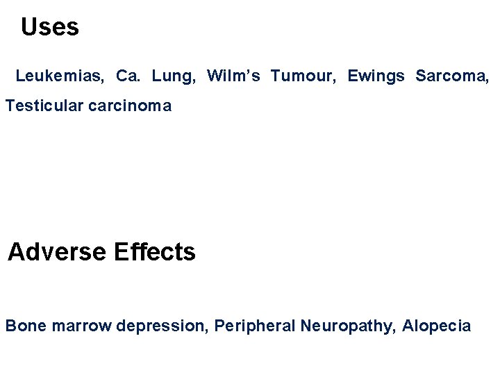 Uses Leukemias, Ca. Lung, Wilm’s Tumour, Ewings Sarcoma, Testicular carcinoma Adverse Effects Bone marrow