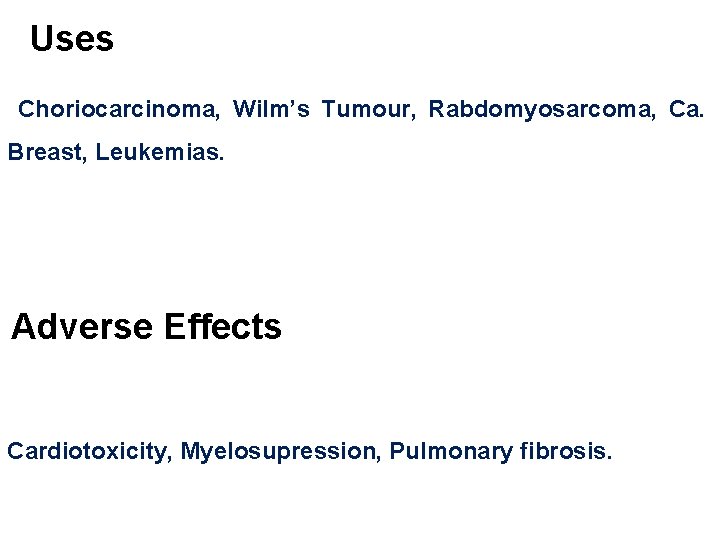 Uses Choriocarcinoma, Wilm’s Tumour, Rabdomyosarcoma, Ca. Breast, Leukemias. Adverse Effects Cardiotoxicity, Myelosupression, Pulmonary fibrosis.