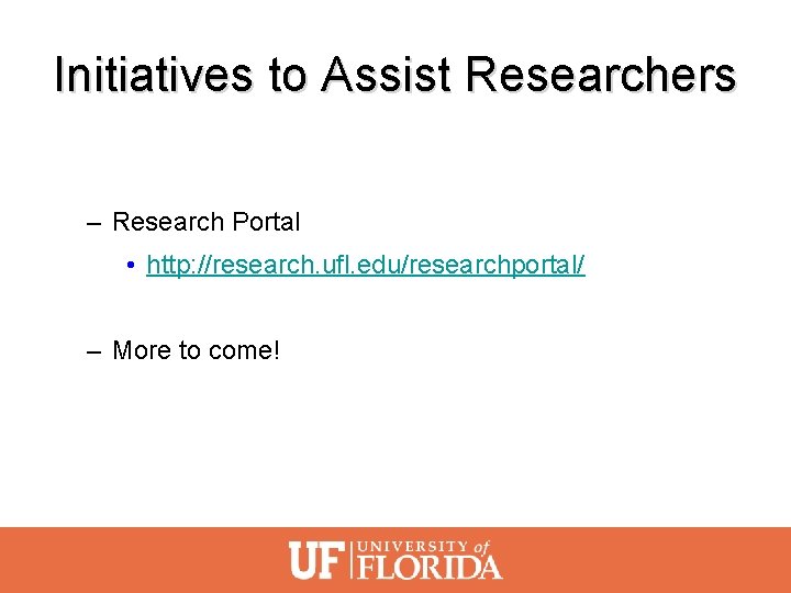 Initiatives to Assist Researchers – Research Portal • http: //research. ufl. edu/researchportal/ – More