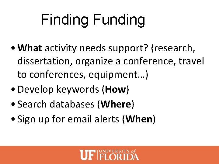 Finding Funding • What activity needs support? (research, dissertation, organize a conference, travel to