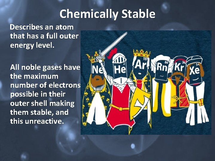 Chemically Stable Describes an atom that has a full outer energy level. All noble