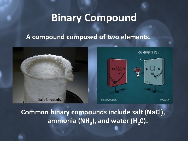 Binary Compound A compound composed of two elements. Salt Crystals Common binary compounds include