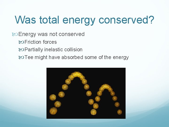 Was total energy conserved? Energy was not conserved Friction forces Partially inelastic collision Tee