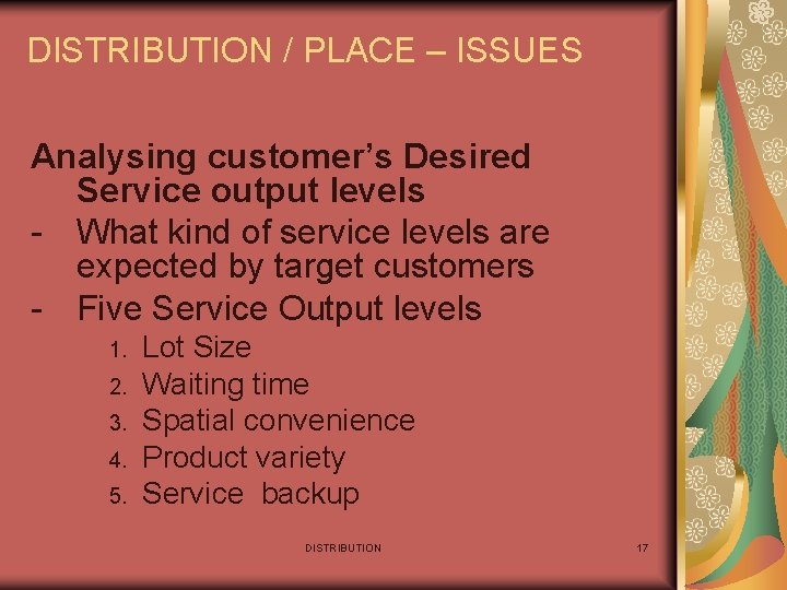 DISTRIBUTION / PLACE – ISSUES Analysing customer’s Desired Service output levels - What kind