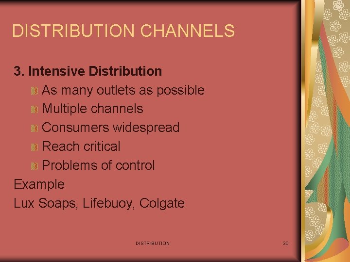 DISTRIBUTION CHANNELS 3. Intensive Distribution As many outlets as possible Multiple channels Consumers widespread