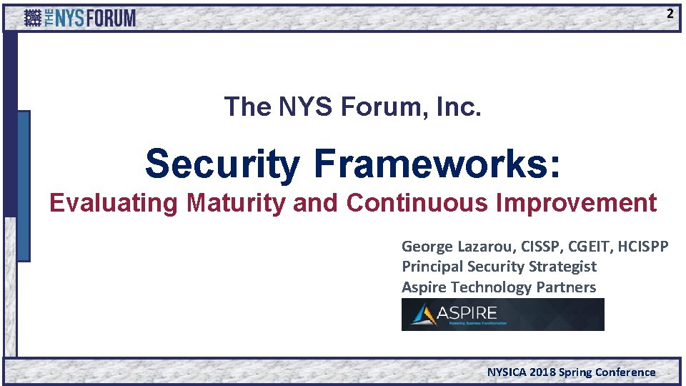 2 The NYS Forum, Inc. Security Frameworks: Evaluating Maturity and Continuous Improvement George Lazarou,