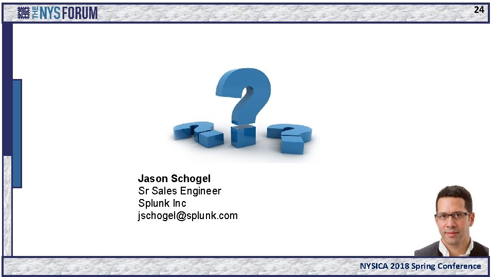 24 Jason Schogel Sr Sales Engineer Splunk Inc jschogel@splunk. com NYSICA 2018 Spring Conference
