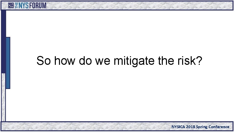 So how do we mitigate the risk? NYSICA 2018 Spring Conference 