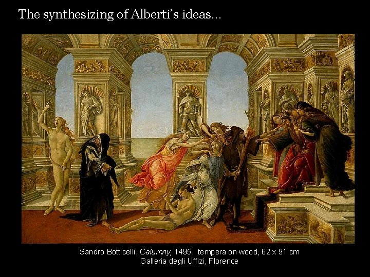 The synthesizing of Alberti’s ideas… Sandro Botticelli, Calumny, 1495, tempera on wood, 62 x