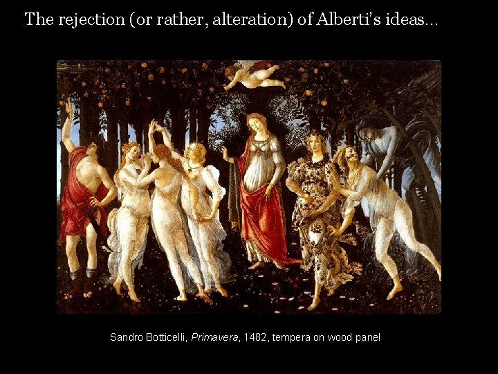 The rejection (or rather, alteration) of Alberti’s ideas… Sandro Botticelli, Primavera, 1482, tempera on