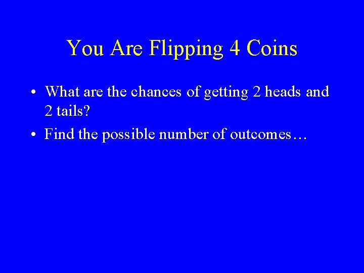 You Are Flipping 4 Coins • What are the chances of getting 2 heads