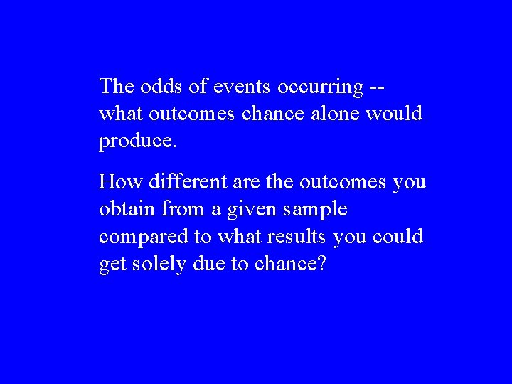 The odds of events occurring -- what outcomes chance alone would produce. How different