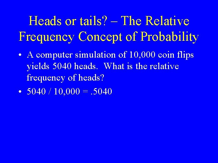 Heads or tails? – The Relative Frequency Concept of Probability • A computer simulation