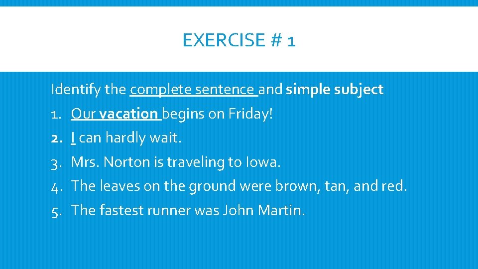 EXERCISE # 1 Identify the complete sentence and simple subject 1. 2. 3. 4.