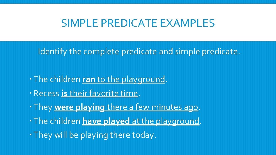 SIMPLE PREDICATE EXAMPLES Identify the complete predicate and simple predicate. The children ran to