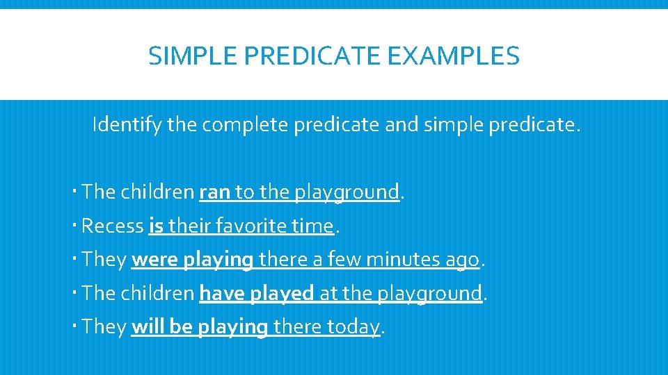SIMPLE PREDICATE EXAMPLES Identify the complete predicate and simple predicate. The children ran to