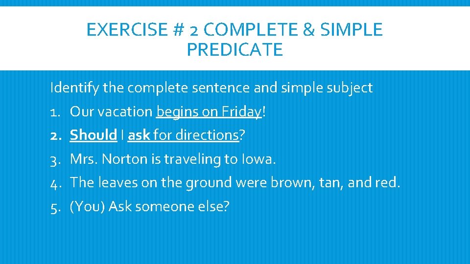 EXERCISE # 2 COMPLETE & SIMPLE PREDICATE Identify the complete sentence and simple subject