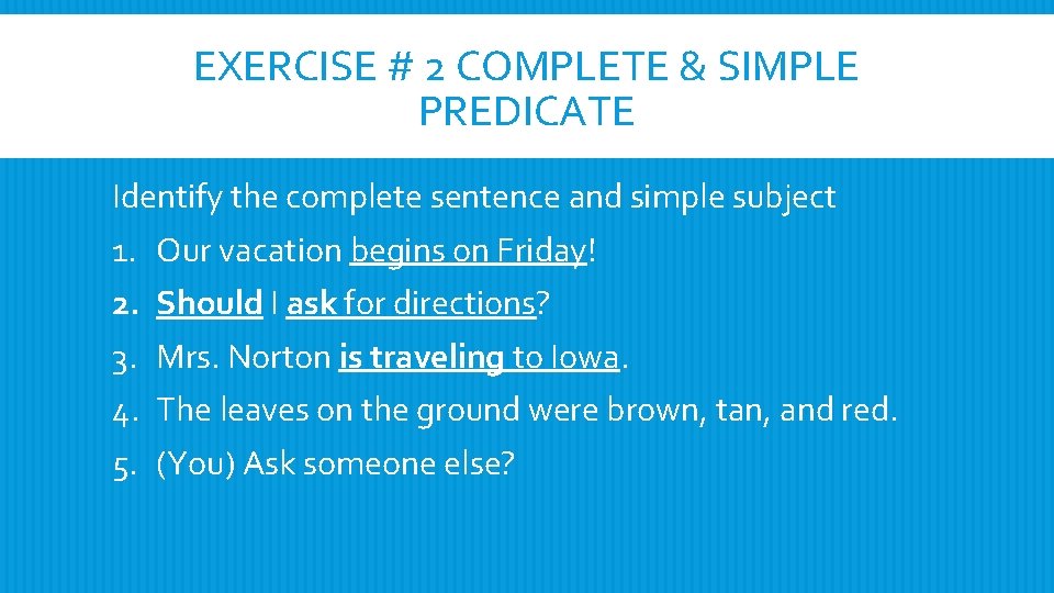 EXERCISE # 2 COMPLETE & SIMPLE PREDICATE Identify the complete sentence and simple subject