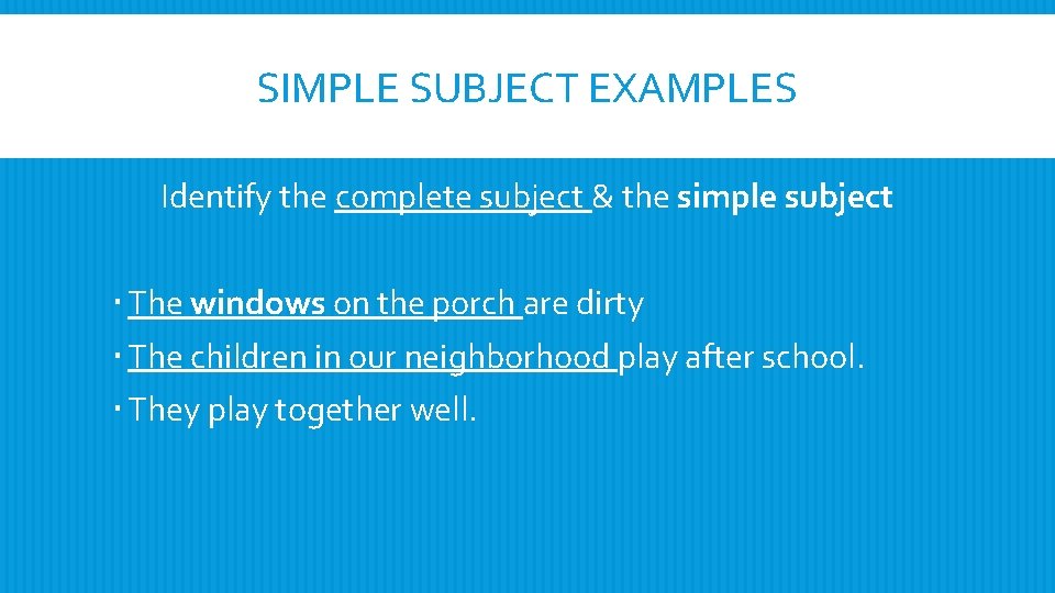 SIMPLE SUBJECT EXAMPLES Identify the complete subject & the simple subject The windows on