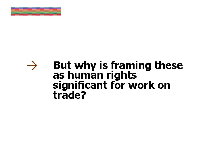 But why is framing these as human rights significant for work on trade? 
