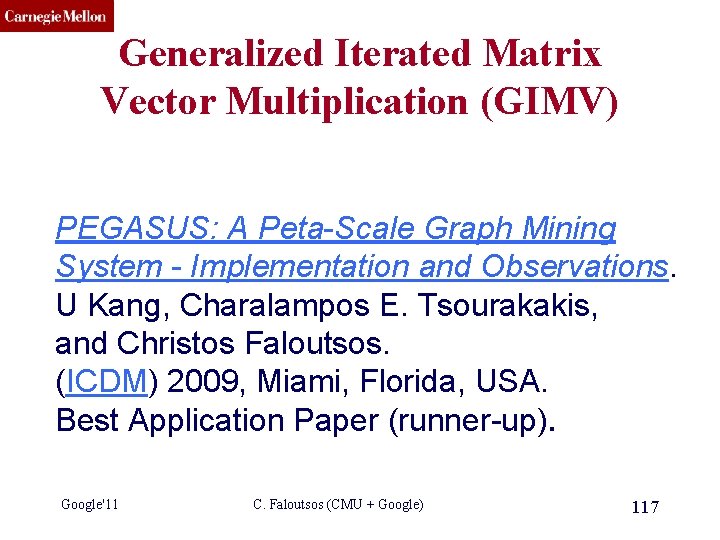 CMU SCS Generalized Iterated Matrix Vector Multiplication (GIMV) PEGASUS: A Peta-Scale Graph Mining System