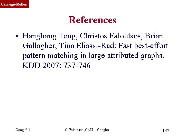 CMU SCS References • Hanghang Tong, Christos Faloutsos, Brian Gallagher, Tina Eliassi-Rad: Fast best-effort