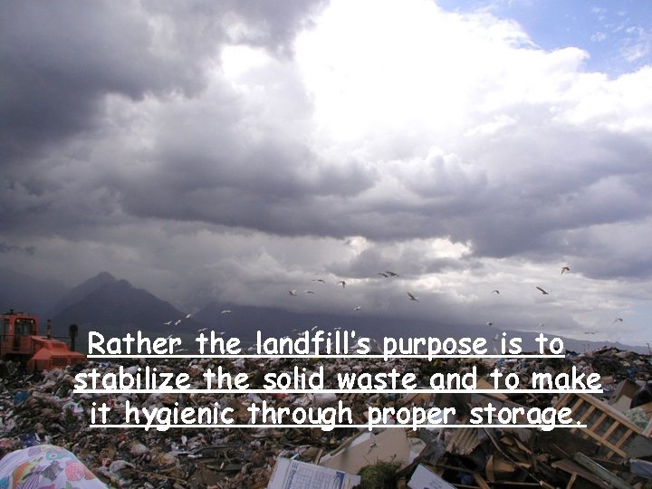 Rather the landfill’s purpose is to stabilize the solid waste and to make it