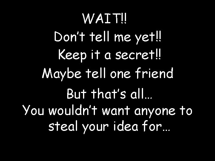 WAIT!! Don’t tell me yet!! Keep it a secret!! Maybe tell one friend But