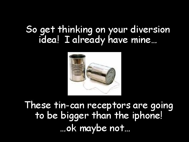 So get thinking on your diversion idea! I already have mine… These tin-can receptors