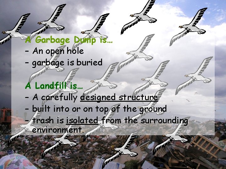 A Garbage Dump is… – An open hole – garbage is buried A Landfill