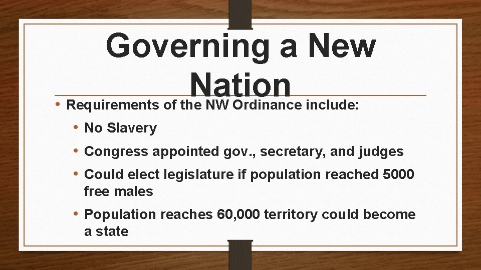Governing a New Nation • Requirements of the NW Ordinance include: • No Slavery