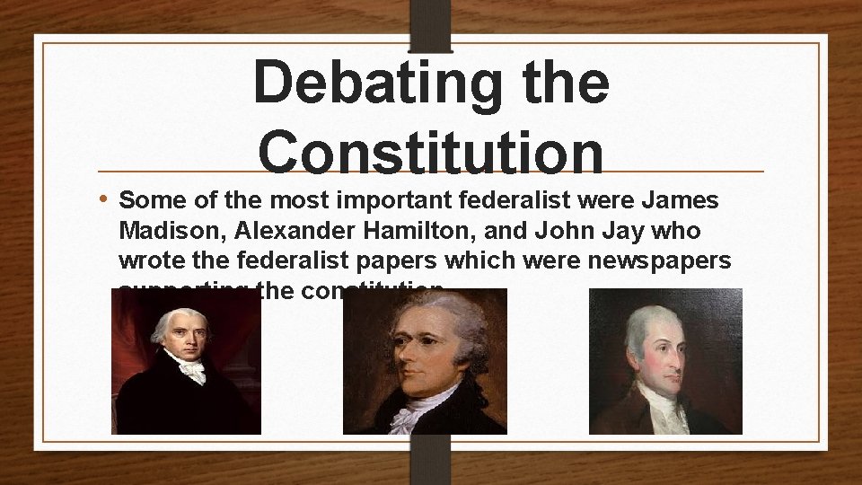 Debating the Constitution • Some of the most important federalist were James Madison, Alexander