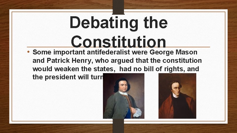 Debating the Constitution • Some important antifederalist were George Mason and Patrick Henry, who