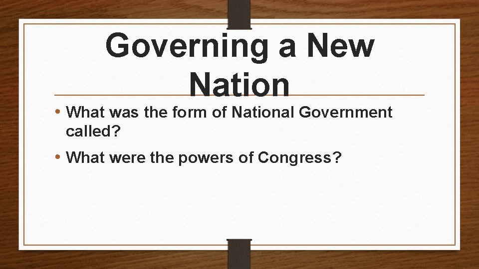 Governing a New Nation • What was the form of National Government called? •