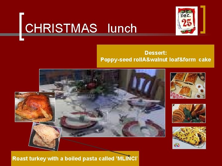 CHRISTMAS lunch Dessert: Poppy-seed roll. A&walnut loaf&form cake Roast turkey with a boiled pasta