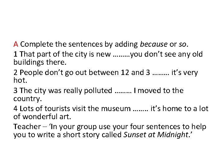 A Complete the sentences by adding because or so. 1 That part of the