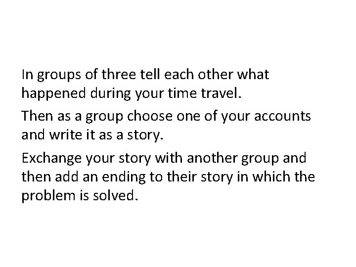 In groups of three tell each other what happened during your time travel. Then