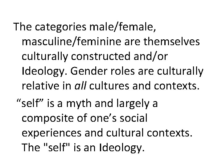 The categories male/female, masculine/feminine are themselves culturally constructed and/or Ideology. Gender roles are culturally