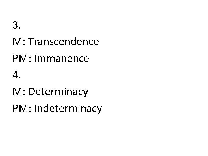 3. M: Transcendence PM: Immanence 4. M: Determinacy PM: Indeterminacy 