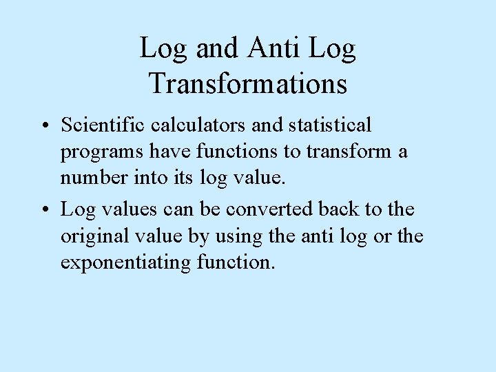 Log and Anti Log Transformations • Scientific calculators and statistical programs have functions to