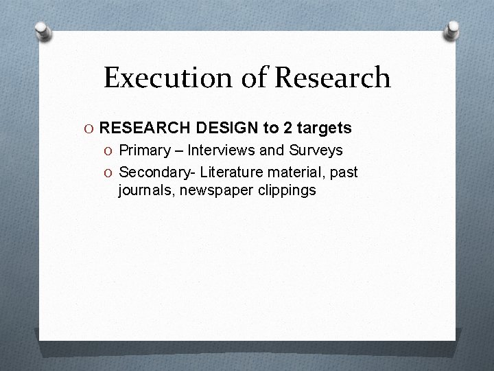 Execution of Research O RESEARCH DESIGN to 2 targets O Primary – Interviews and