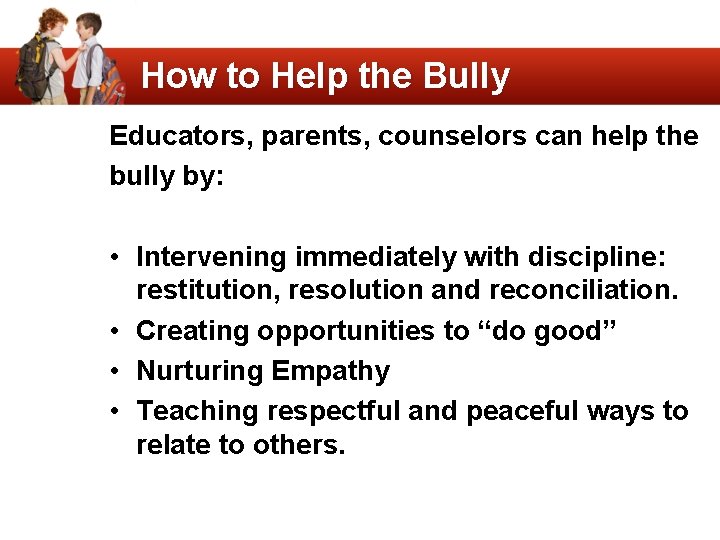 How to Help the Bully Educators, parents, counselors can help the bully by: •