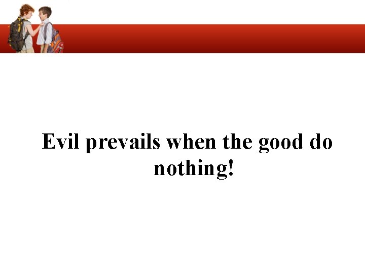 Evil prevails when the good do nothing! 