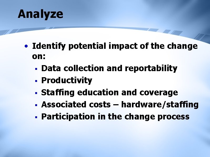 Analyze • Identify potential impact of the change on: § Data collection and reportability