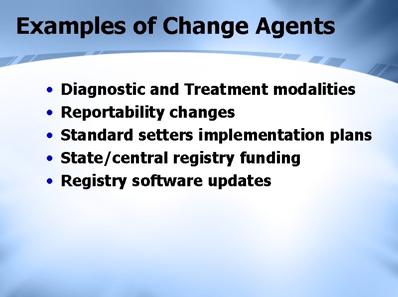 Examples of Change Agents • • • Diagnostic and Treatment modalities Reportability changes Standard