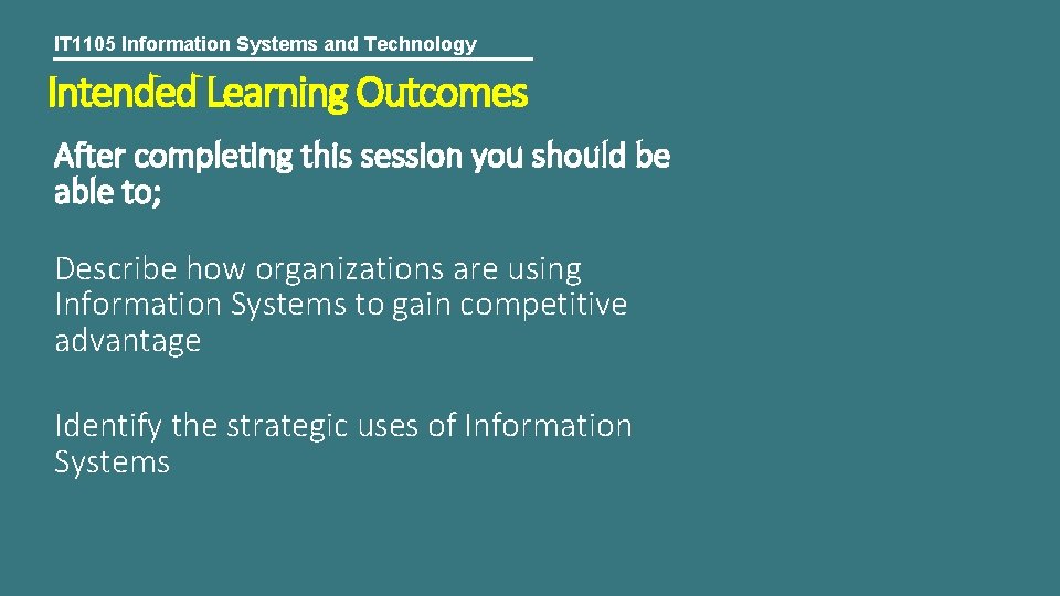 IT 1105 Information Systems and Technology Intended Learning Outcomes After completing this session you