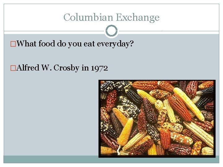 Columbian Exchange �What food do you eat everyday? �Alfred W. Crosby in 1972 